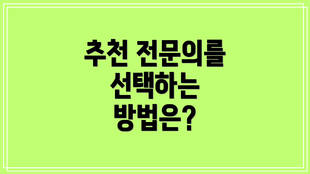 추천 전문의를 선택하는 방법은?