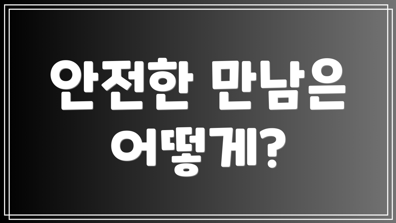 안전한 만남은 어떻게?