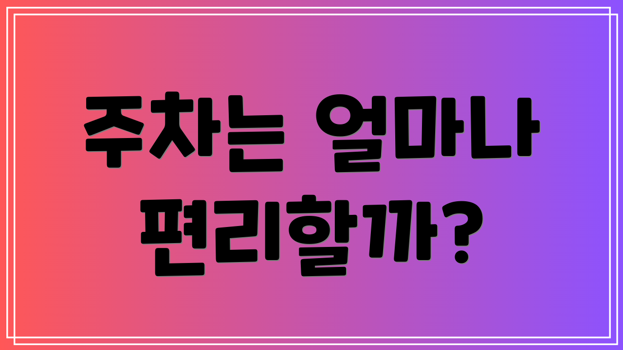 주차는 얼마나 편리할까?