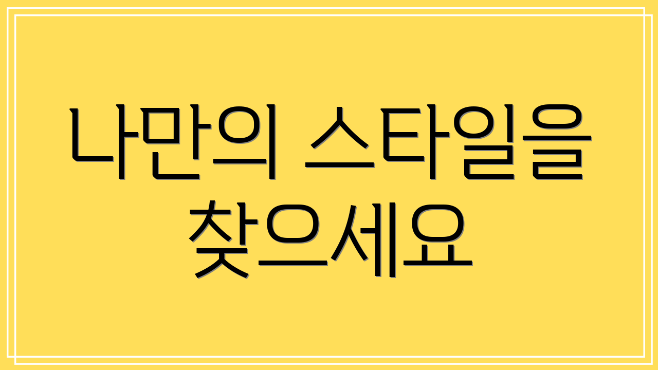 나만의 스타일을 찾으세요