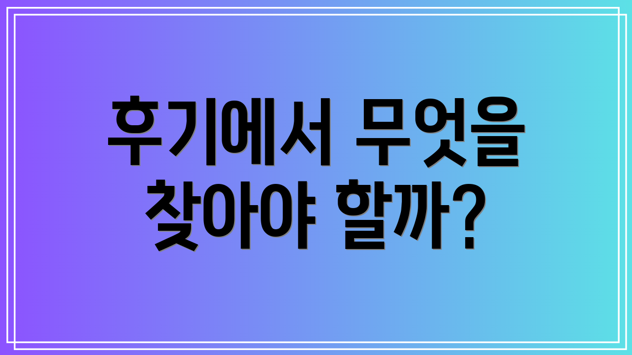 후기에서 무엇을 찾아야 할까?