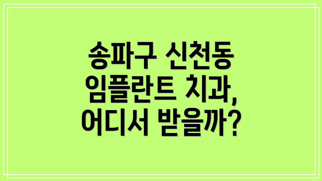 송파구 신천동 임플란트 치과, 어디서 받을까?