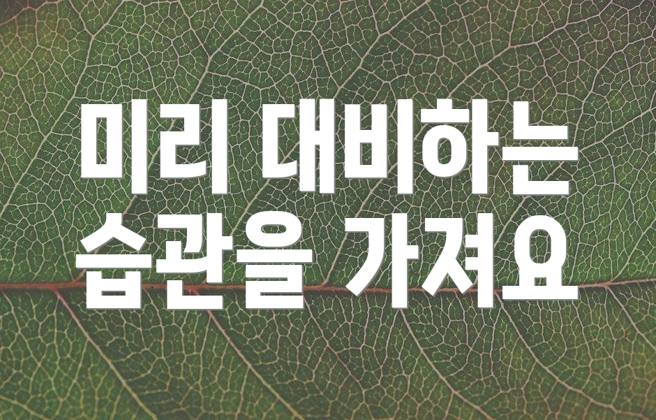 미리 대비하는 습관을 가져요