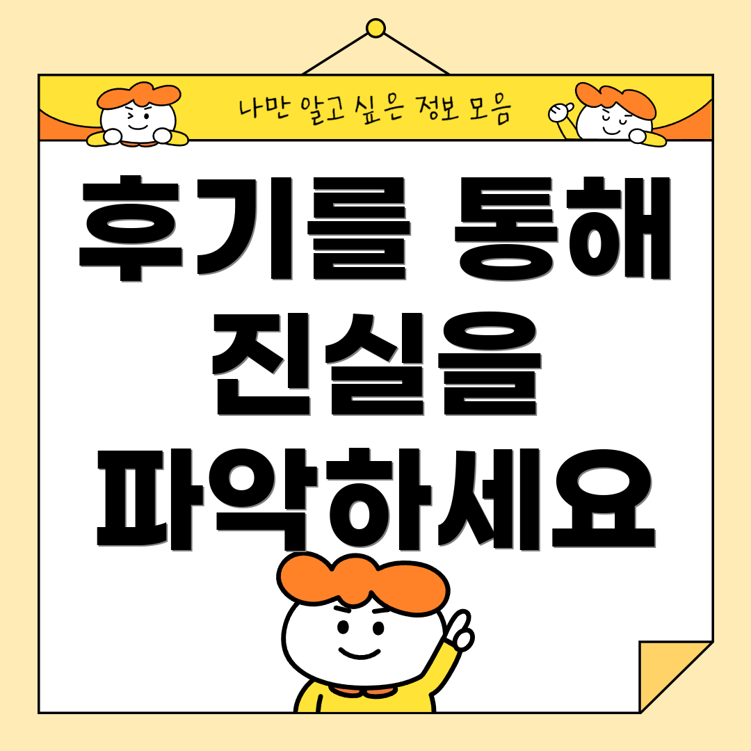 후기를 통해 진실을 파악하세요