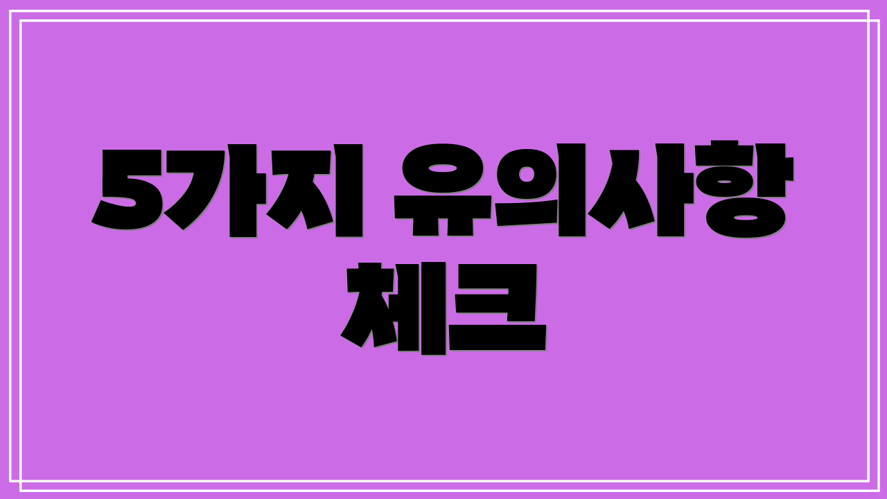 5가지 유의사항 체크