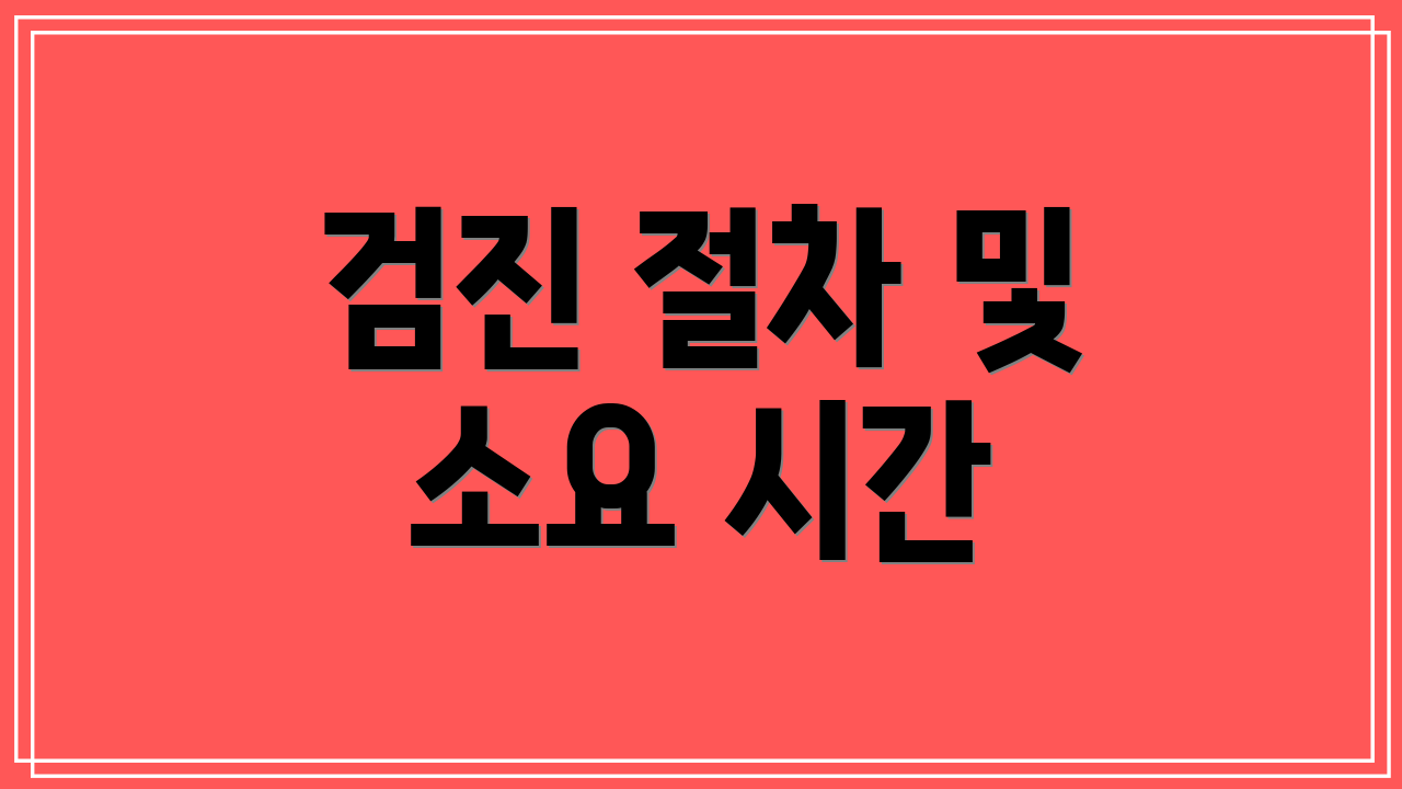 검진 절차 및 소요 시간